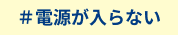 電源が入らない