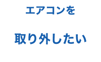 エアコンを取り外したい