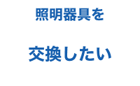 照明器具を交換したい