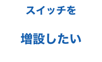 スイッチを増設したい