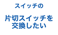 スイッチの片切スイッチを交換したい