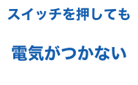 スイッチを押しても電気がつかない